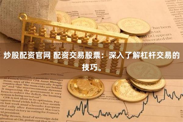 炒股配资官网 配资交易股票：深入了解杠杆交易的技巧。