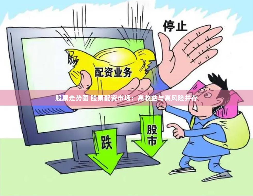 股票走势图 股票配资市场：高收益与高风险并存