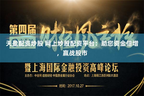 天盈配资炒股 网上炒股配资平台：助您资金倍增，赢战股市