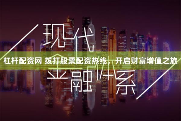 杠杆配资网 拨打股票配资热线，开启财富增值之旅