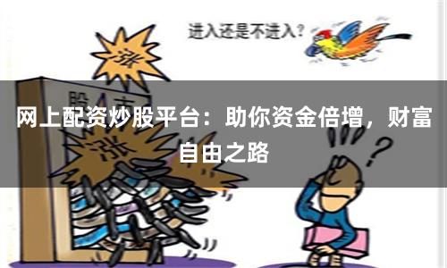 网上配资炒股平台：助你资金倍增，财富自由之路