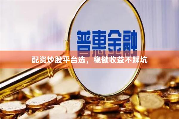 配资炒股平台选，稳健收益不踩坑