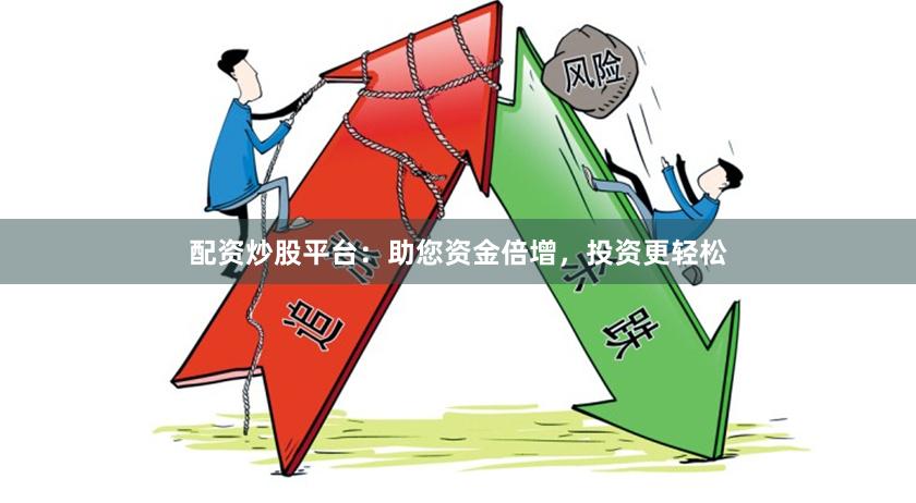 配资炒股平台：助您资金倍增，投资更轻松