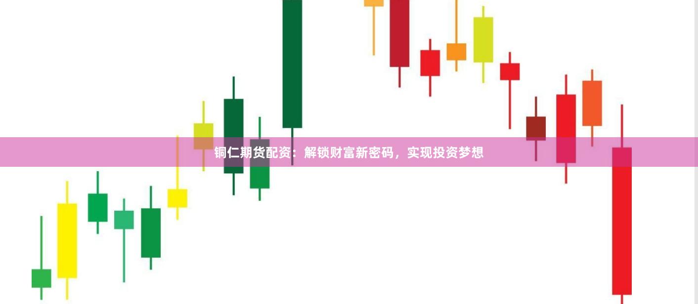 铜仁期货配资：解锁财富新密码，实现投资梦想