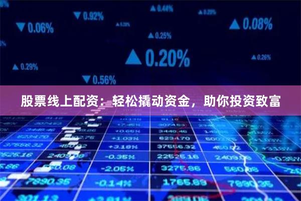 股票线上配资：轻松撬动资金，助你投资致富