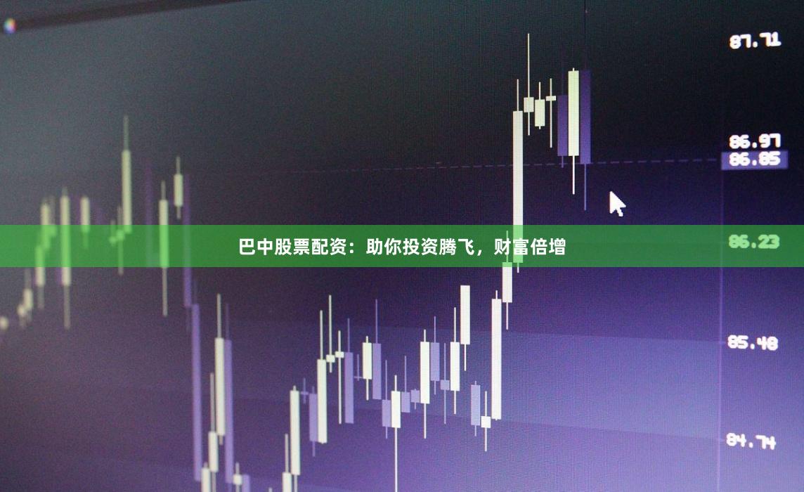 巴中股票配资：助你投资腾飞，财富倍增