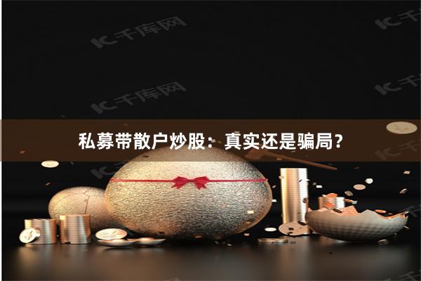 私募带散户炒股：真实还是骗局？
