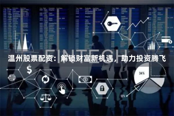 温州股票配资：解锁财富新机遇，助力投资腾飞