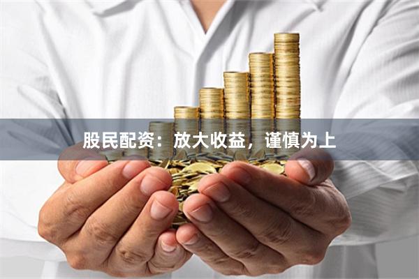 股民配资：放大收益，谨慎为上