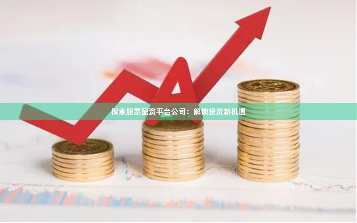 探索股票配资平台公司：解锁投资新机遇