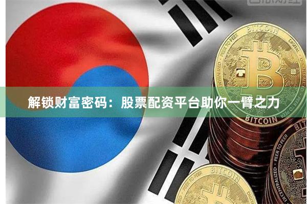 解锁财富密码：股票配资平台助你一臂之力