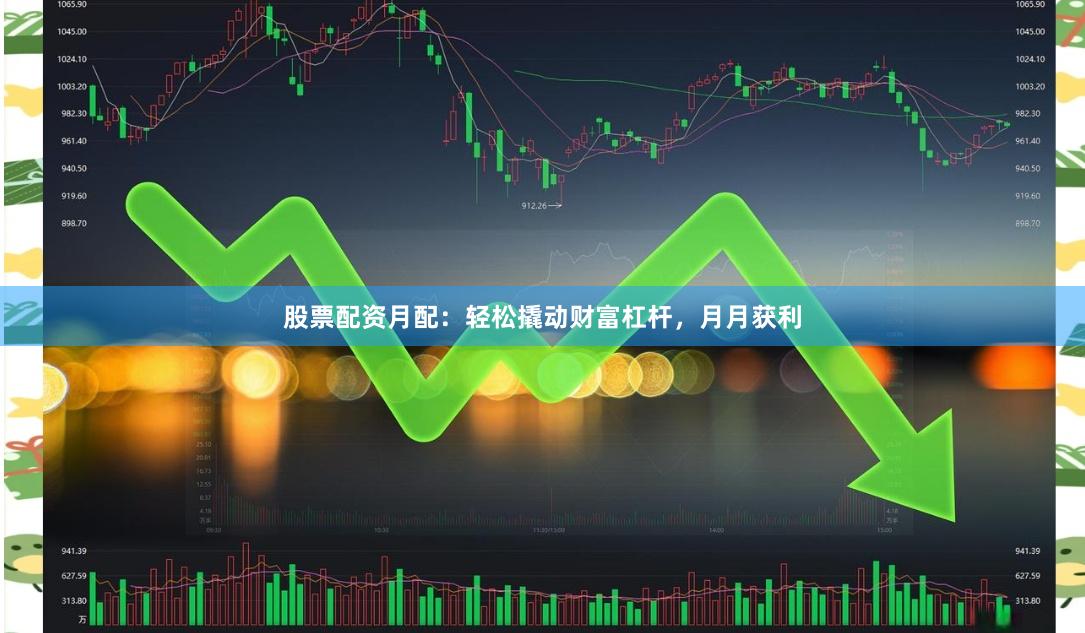 股票配资月配：轻松撬动财富杠杆，月月获利