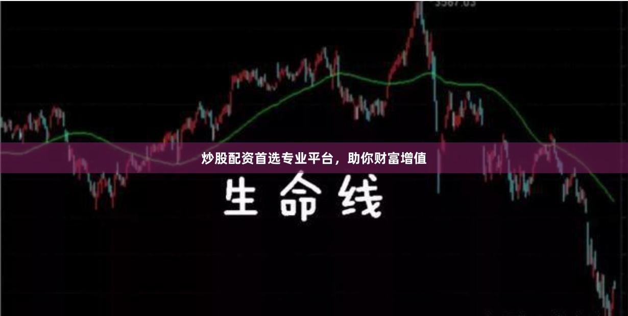 炒股配资首选专业平台，助你财富增值
