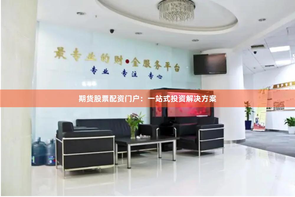 期货股票配资门户：一站式投资解决方案