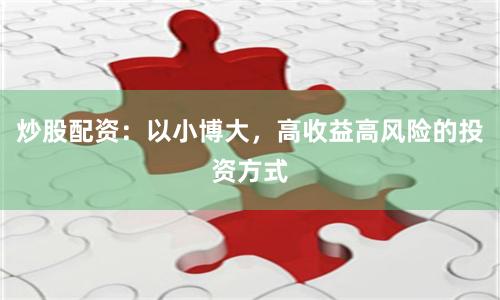 炒股配资：以小博大，高收益高风险的投资方式