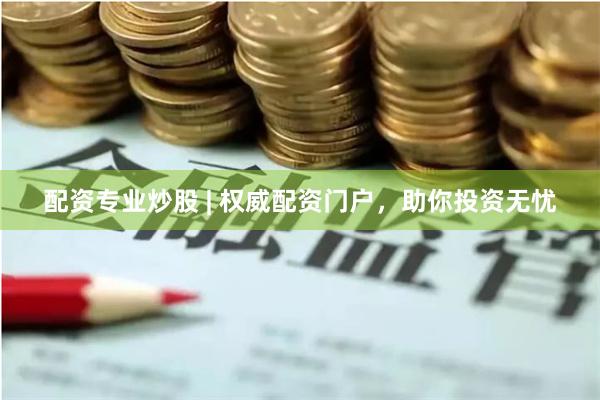 配资专业炒股 | 权威配资门户，助你投资无忧