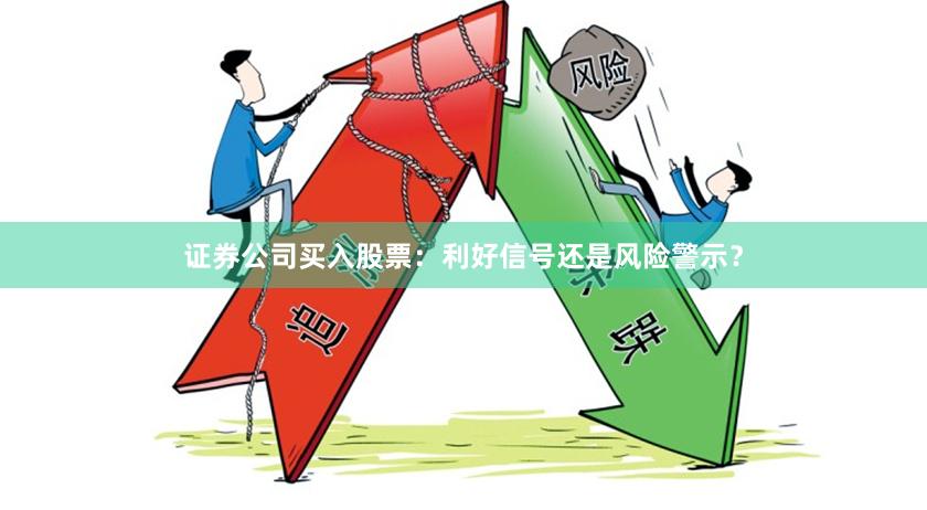 证券公司买入股票：利好信号还是风险警示？