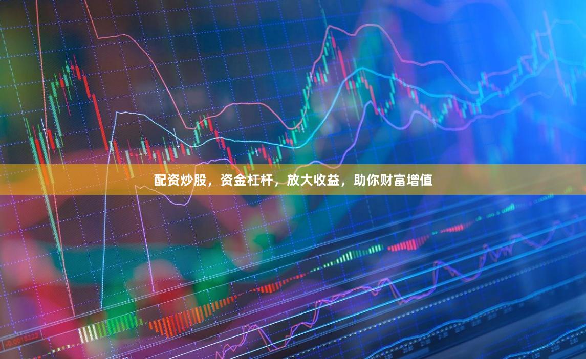 配资炒股，资金杠杆，放大收益，助你财富增值