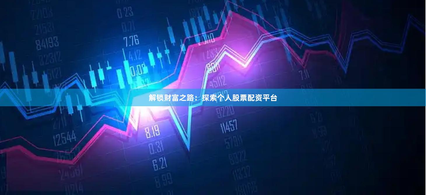 解锁财富之路:探索个人股票配资平台