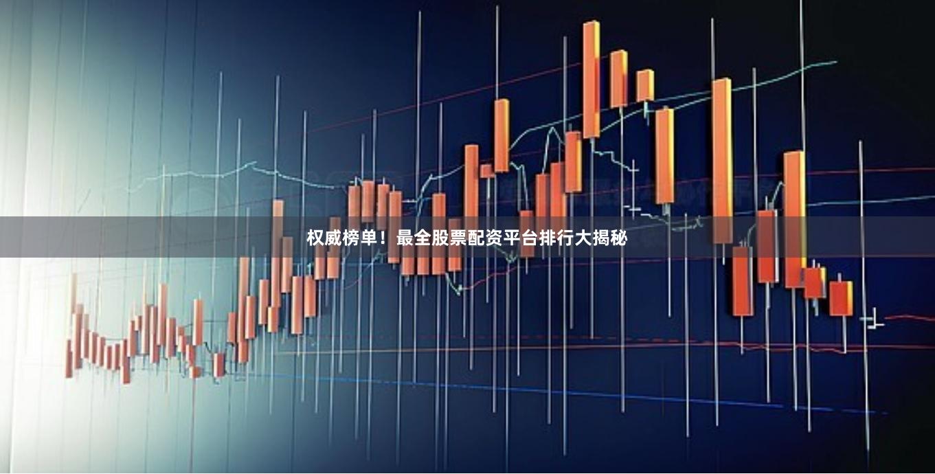 权威榜单!最全股票配资平台排行大揭秘