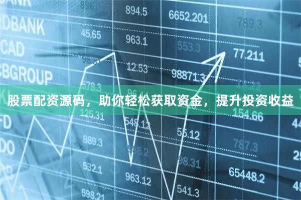 股票配资源码，助你轻松获取资金，提升投资收益