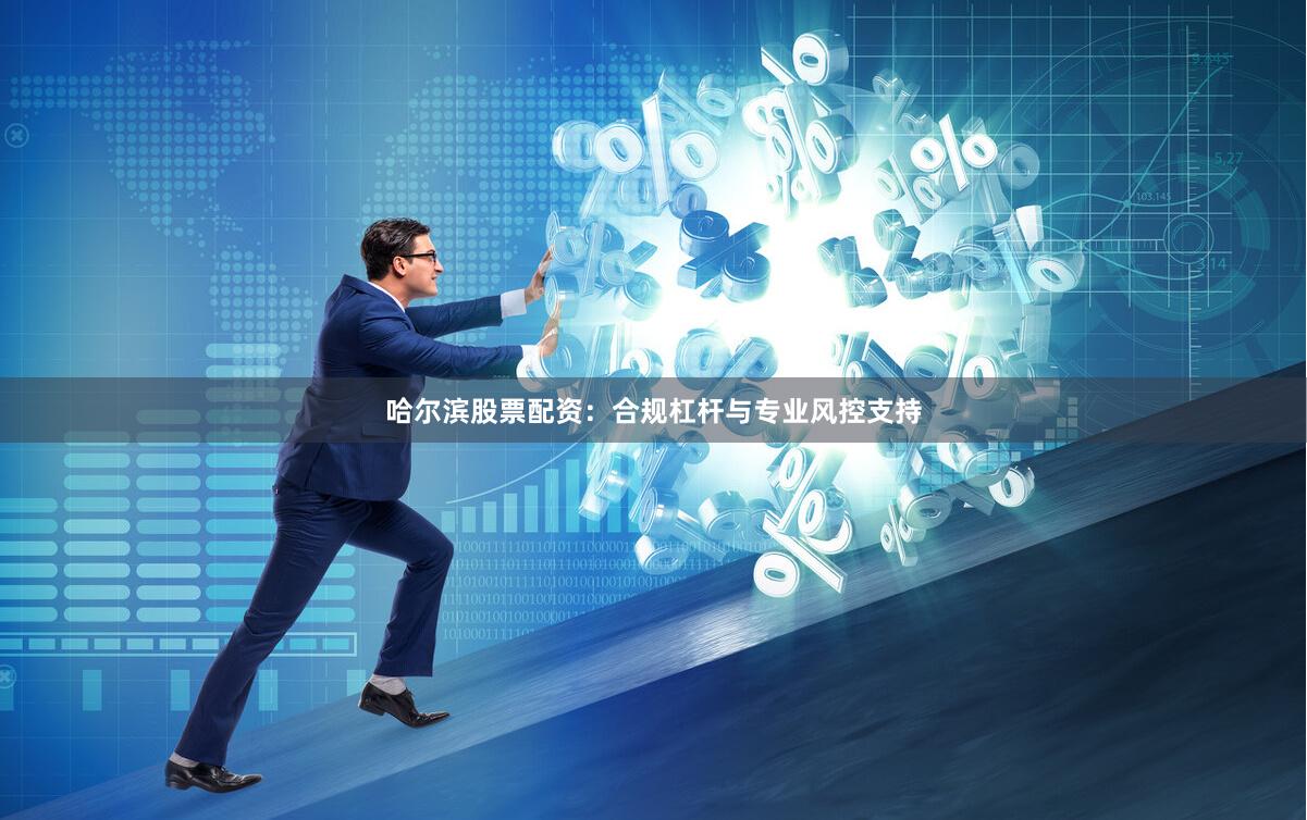 哈尔滨股票配资:合规杠杆与专业风控支持