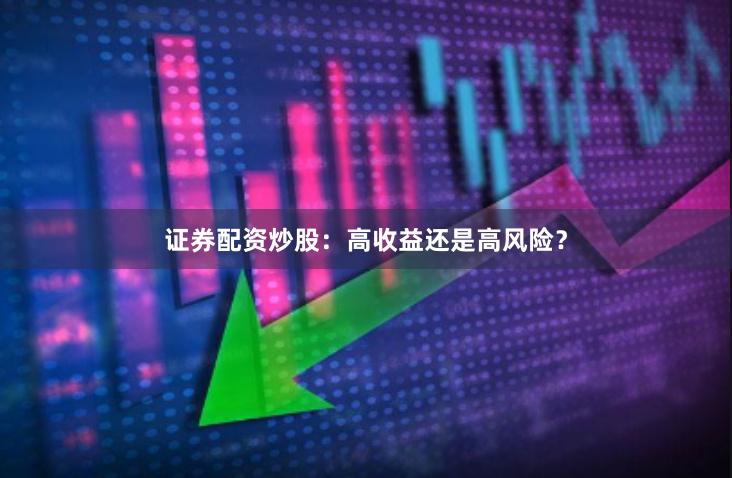 证券配资炒股：高收益还是高风险？