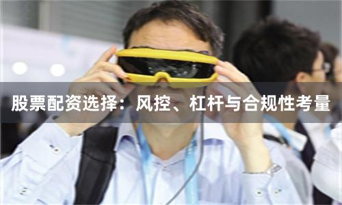股票配资选择：风控、杠杆与合规性考量
