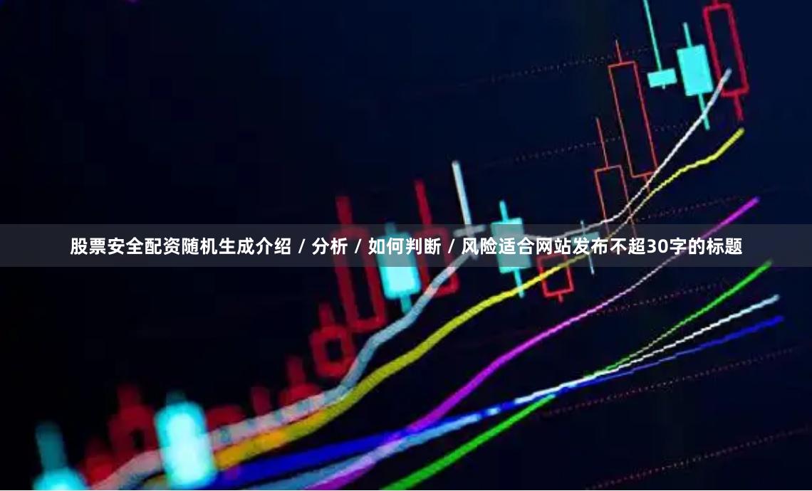 股票安全配资随机生成介绍 / 分析 / 如何判断 / 风险适合网站发布不超30字的标题
