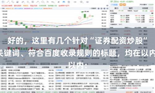 好的，这里有几个针对“证券配资炒股”关键词、符合百度收录规则的标题，均在以内：