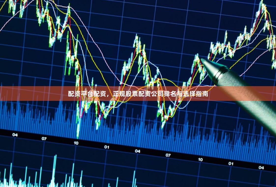 配资平台配资，正规股票配资公司排名与选择指南