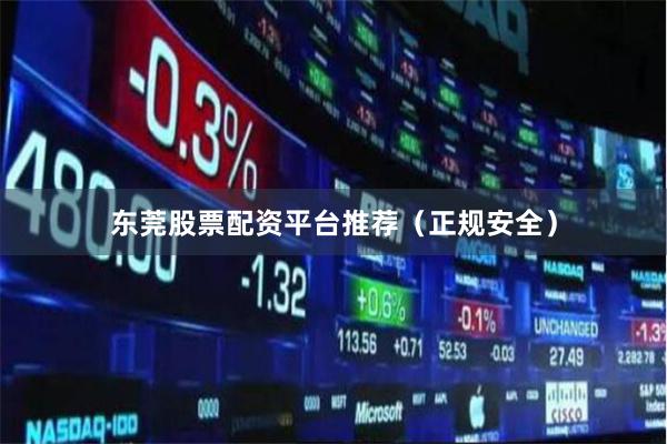 东莞股票配资平台推荐（正规安全）