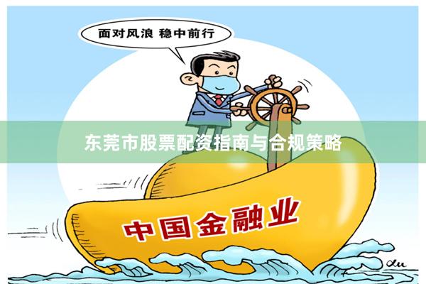 东莞市股票配资指南与合规策略