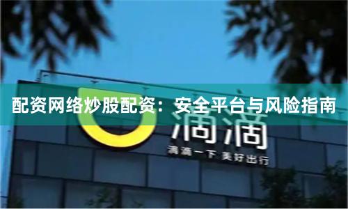 配资网络炒股配资：安全平台与风险指南