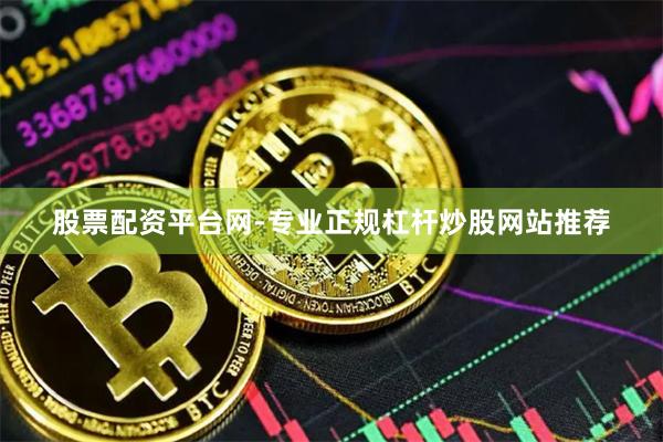 股票配资平台网-专业正规杠杆炒股网站推荐