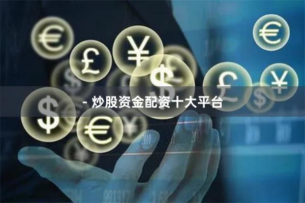 - 炒股资金配资十大平台