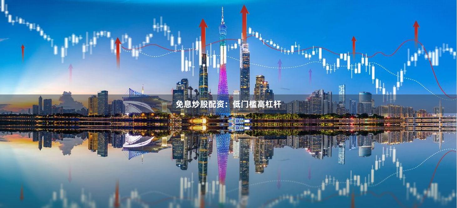 免息炒股配资：低门槛高杠杆