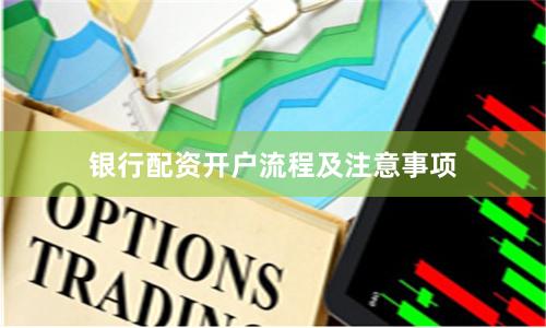 银行配资开户流程及注意事项