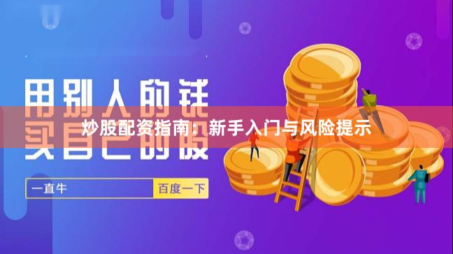 炒股配资指南：新手入门与风险提示