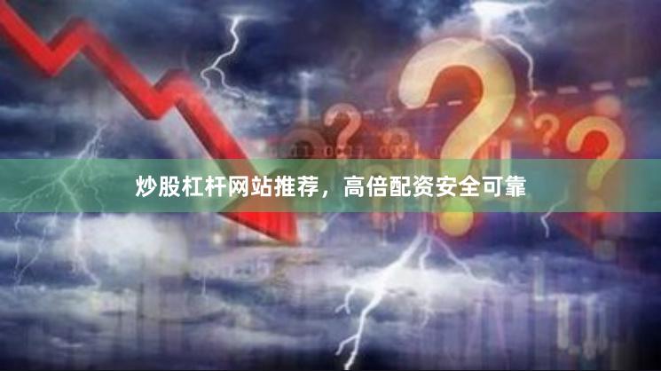 炒股杠杆网站推荐，高倍配资安全可靠