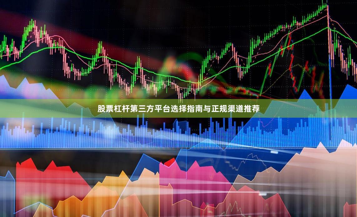 股票杠杆第三方平台选择指南与正规渠道推荐