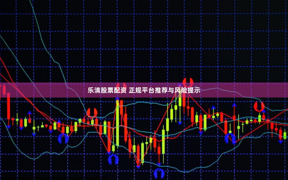 乐清股票配资 正规平台推荐与风险提示