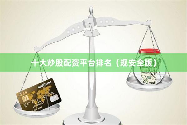 十大炒股配资平台排名（规安全版）