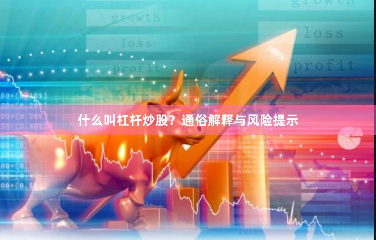什么叫杠杆炒股？通俗解释与风险提示