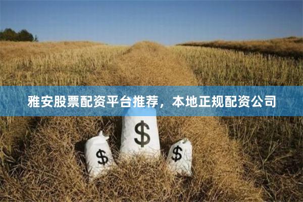 雅安股票配资平台推荐，本地正规配资公司