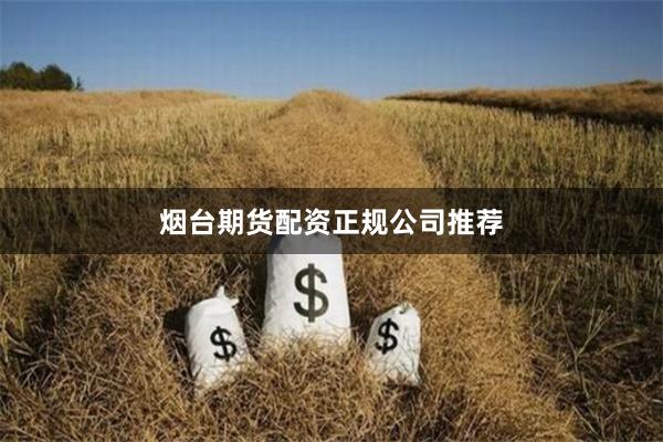 烟台期货配资正规公司推荐