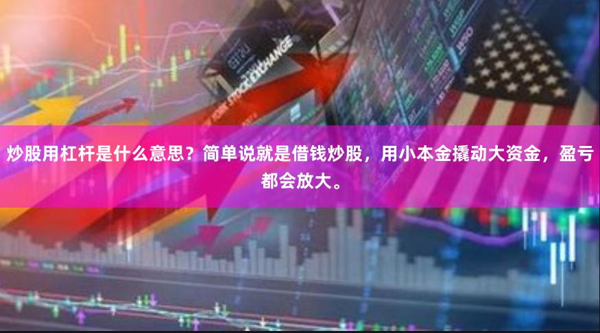 炒股用杠杆是什么意思？简单说就是借钱炒股，用小本金撬动大资金，盈亏都会放大。