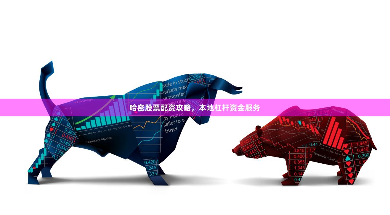 哈密股票配资攻略，本地杠杆资金服务