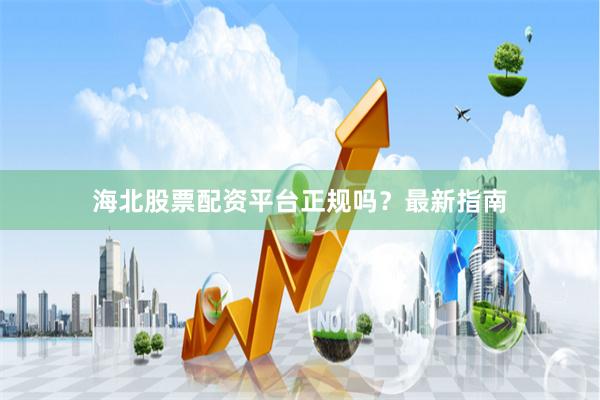 海北股票配资平台正规吗？最新指南
