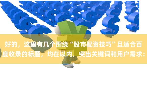 好的，这里有几个围绕“股市配资技巧”且适合百度收录的标题，均在以内，突出关键词和用户需求：